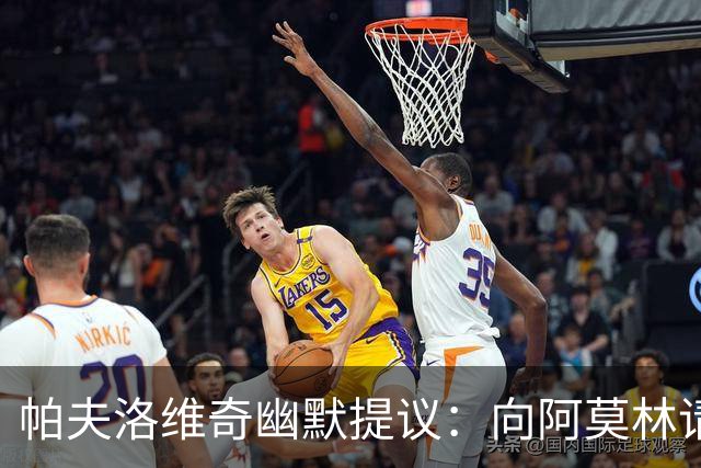 帕夫洛维奇幽默提议：向阿莫林请教提高前场位置