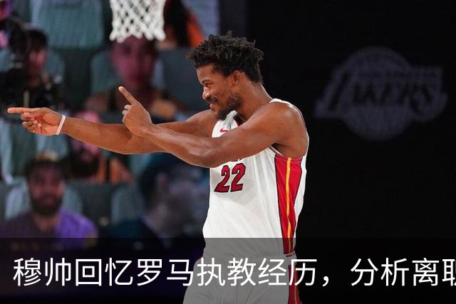 穆帅回忆罗马执教经历，分析离职原因及与老板的分歧