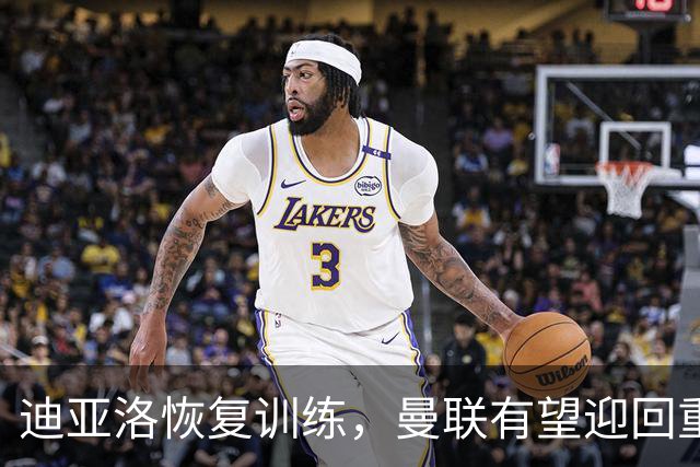 迪亚洛恢复训练，曼联有望迎回重要边锋对决热刺